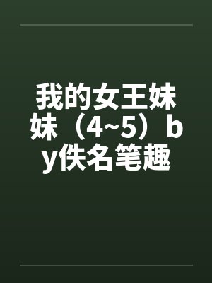 我的女王妹妹（4~5）by佚名笔趣阁无弹窗