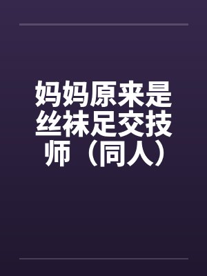 妈妈原来是丝袜足交技师（同人）by佚名