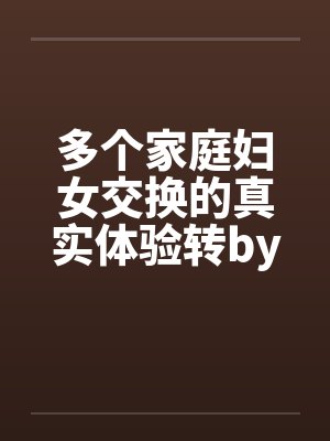 多个家庭妇女交换的真实体验转by佚名笔趣阁无弹窗