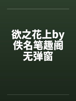 欲之花上by佚名笔趣阁无弹窗