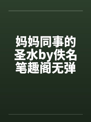妈妈同事的圣水by佚名笔趣阁无弹窗