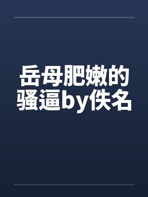 岳母肥嫩的骚逼by佚名