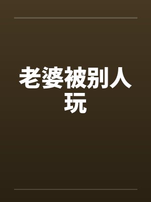 老婆被别人玩by佚名
