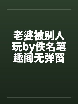 老婆被别人玩by佚名笔趣阁无弹窗