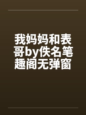 我妈妈和表哥by佚名笔趣阁无弹窗