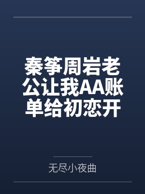 秦筝周岩老公让我AA账单给初恋开画室，我把账单寄给他初恋老公