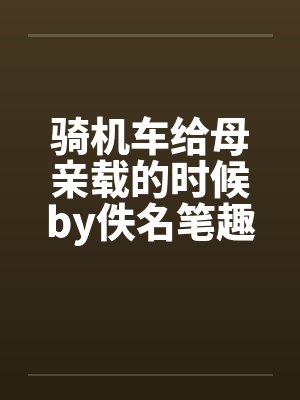 骑机车给母亲载的时候by佚名笔趣阁无弹窗