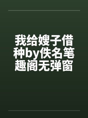 我给嫂子借种by佚名笔趣阁无弹窗