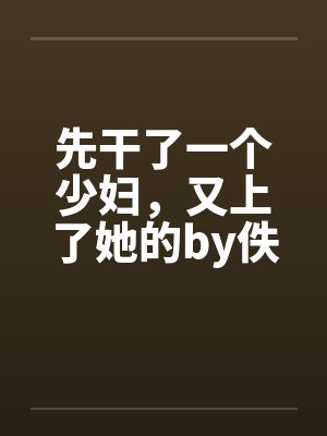 先干了一个少妇，又上了她的by佚名笔趣阁无弹窗