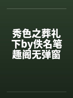 秀色之葬礼下by佚名笔趣阁无弹窗
