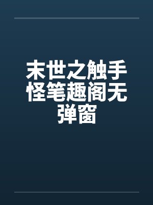 末世之触手怪笔趣阁无弹窗