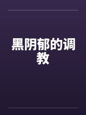 黑阴郁的调教by佚名