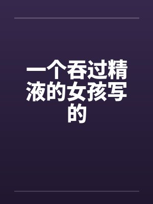 一个吞过精液的女孩写的