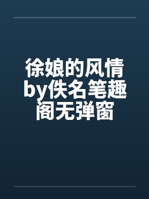 徐娘的风情by佚名笔趣阁无弹窗