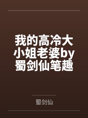我的高冷大小姐老婆by蜀剑仙笔趣阁无弹窗
