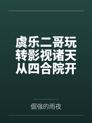 虞乐二哥玩转影视诸天从四合院开始