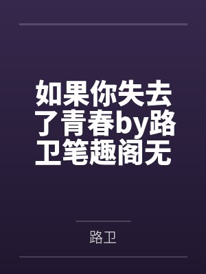 如果你失去了青春by路卫笔趣阁无弹窗