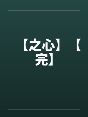 【之心】【完】by佚名笔趣阁无弹窗