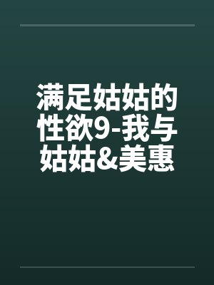 满足姑姑的性欲9-我与姑姑&美惠的3P性欲旅程by佚名笔趣阁无弹窗