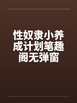性奴隶小养成计划笔趣阁无弹窗