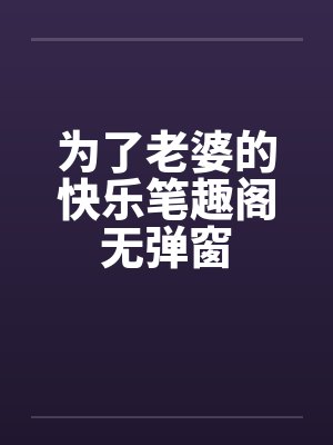 为了老婆的快乐笔趣阁无弹窗