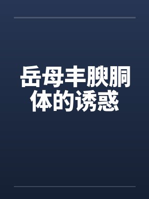 岳母丰腴胴体的诱惑笔趣阁无弹窗
