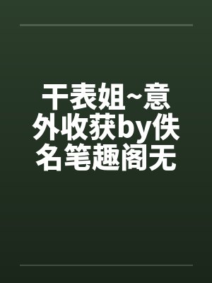 干表姐~意外收获by佚名笔趣阁无弹窗