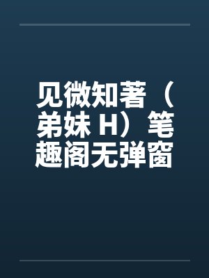 见微知著（弟妹 H）笔趣阁无弹窗