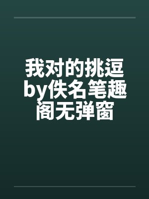 我对的挑逗by佚名笔趣阁无弹窗
