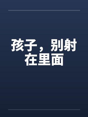 孩子，别射在里面by佚名