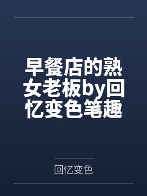 早餐店的熟女老板by回忆变色笔趣阁无弹窗