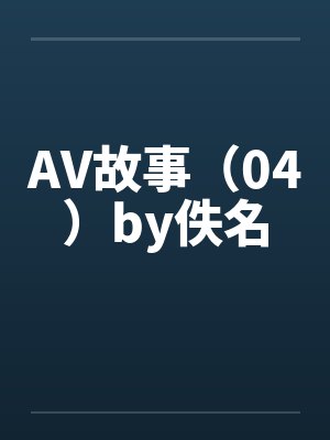 AV故事（04）by佚名