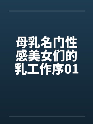 母乳名门性感美女们的乳工作序01by佚名
