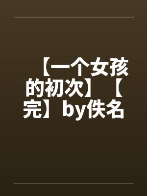 【一个女孩的初次】【完】by佚名
