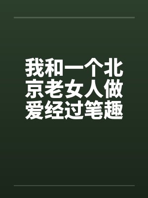 我和一个北京老女人做爱经过笔趣阁无弹窗