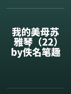 我的美母苏雅琴（22）by佚名笔趣阁无弹窗