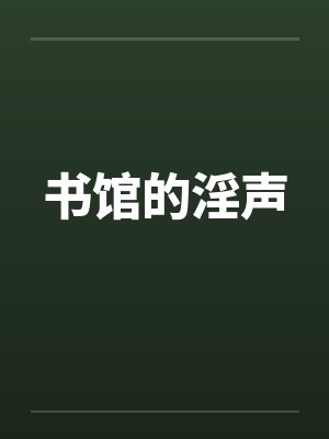 书馆的淫声by佚名笔趣阁无弹窗