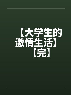 【大学生的激情生活】【完】笔趣阁无弹窗