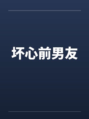 坏心前男友笔趣阁无弹窗