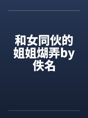 和女同伙的姐姐煳弄by佚名